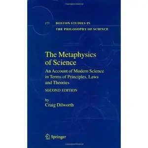 The Metaphysics of Science: An Account of Modern Science in Terms of Principles, Laws and Theories (repost)