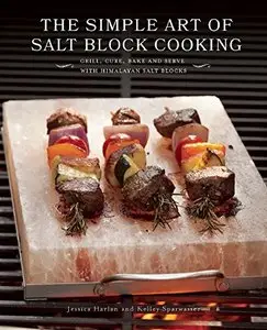 The Simple Art of Salt Block Cooking: Grill, Cure, Bake and Serve with Himalayan Salt Blocks