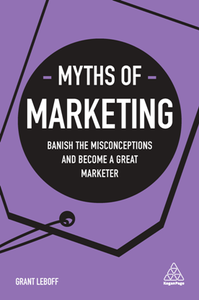 Myths of Marketing : Banish the Misconceptions and Become a Great Marketer