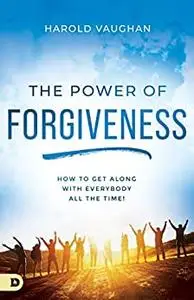The Power of Forgiveness: How to Get Along with Everybody All the Time!