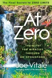 At Zero: The Final Secrets to "Zero Limits" The Quest for Miracles Through Hooponopono