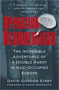 Operation Blunderhead: The Incredible Adventures of a Double Agent in Nazi-Occupied Europe