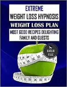 Extreme Weight Loss Hypnosis: Weight Loss plan: Most good Recipes Delighting Family And Guests