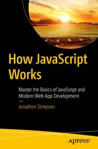 How JavaScript Works: Master the Basics of JavaScript and Modern Web App Development