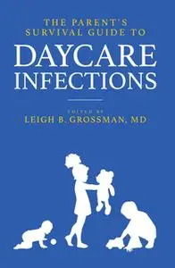«The Parent's Survival Guide to Daycare Infections» by Leigh Grossman