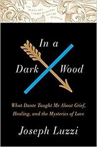 In a Dark Wood: What Dante Taught Me About Grief, Healing, and the Mysteries of Love