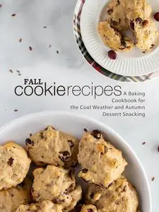 Fall Cookie Recipes: A Baking Cookbook for the Cool Weather and Autumn Dessert Snacking