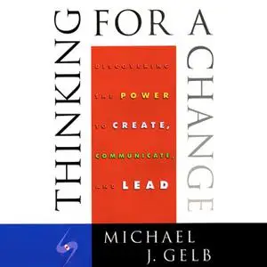 «Thinking for a Change: Discovering the Power to Create, Communicate and Lead» by Michael J. Gelb