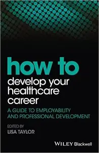 How to Develop Your Healthcare Career: A Guide to Employability and Professional Development (HOW - How To)