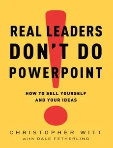 Real Leaders Don't Do PowerPoint: How to Sell Yourself and Your Ideas (repost)