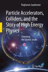 Particle Accelerators, Colliders, and the Story of High Energy Physics: Charming the Cosmic Snake