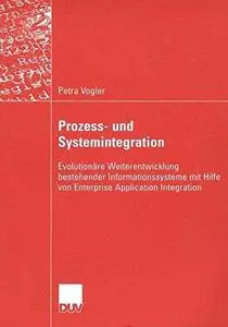 Prozess- und Systemintegration: Evolutionäre Weiterentwicklung bestehender Informationnssysteme mit Hilfe von Enterprise Applic