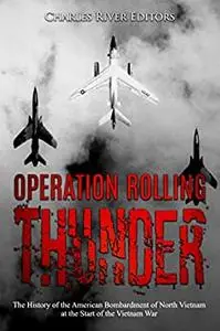 Operation Rolling Thunder: The History of the American Bombardment of North Vietnam at the Start of the Vietnam War