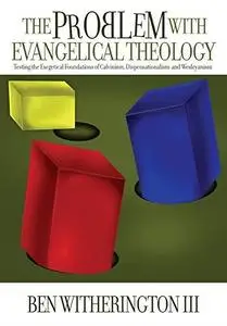 The Problem with Evangelical Theology: Testing the Exegetical Foundations of Calvinism, Dispensationalism, and Wesleyanism