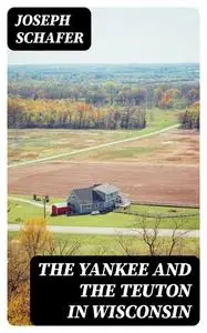 «The Yankee and the Teuton in Wisconsin» by Joseph Schafer