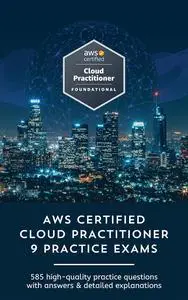 AWS Certified Cloud Practitioner Practice Tests: 9 Full Practice Tests, 585 Questions with answers & detailed explanations