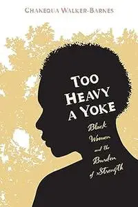 Too Heavy a Yoke: Black Women and the Burden of Strength