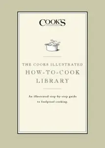 The Cook's Illustrated How-to-Cook Library: An illustrated step-by-step guide to Foolproof Cooking