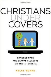 Christians Under Covers: Evangelicals and Sexual Pleasure on the Internet