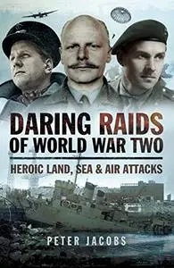 Daring Raids of World War Two: Heroic Land, Sea and Air Attacks