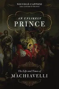An Unlikely Prince: The Life and Times of Machiavelli (Repost)