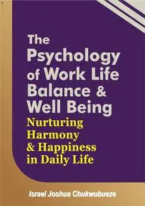 The Psychology of Work-Life Balance and Well-Being: Nurturing Harmony and Happiness in Daily Life