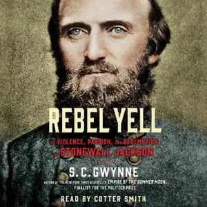 «Rebel Yell: The Violence, Passion and Redemption of Stonewall Jackson» by S.C. Gwynne