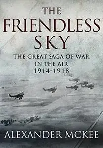 The Friendless Sky: The story of air combat in World War 1