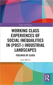 Working Class Experiences of Social Inequalities in (Post-) Industrial Landscapes: Feelings of Class