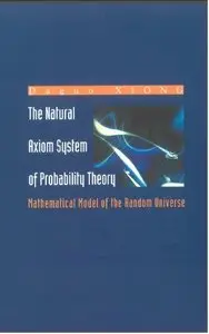 The Natural Axiom System of Probability Theory: Mathematical Model of the Random Universe by Daguo Xiong and Jian Wu