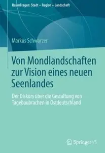 Von Mondlandschaften zur Vision eines neuen Seenlandes: Der Diskurs über die Gestaltung von Tagebaubrachen in Ostdeutschland