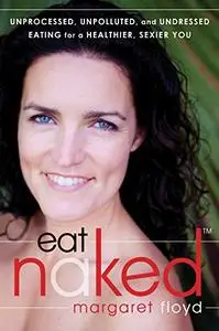 Eat Naked: Unprocessed, Unpolluted, and Undressed Eating for a Healthier, Sexier You (Repost)