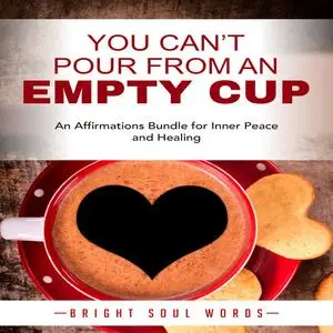 «You Can’t Pour from an Empty Cup: An Affirmations Bundle for Inner Peace and Healing» by Bright Soul Words