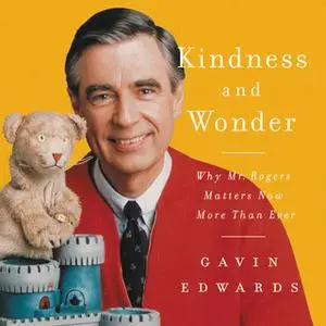 «Kindness and Wonder: Why Mister Rogers Matters Now More Than Ever» by Gavin Edwards