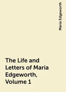 «The Life and Letters of Maria Edgeworth, Volume 1» by Maria Edgeworth