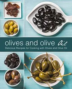 Olives and Olive Oil Delicious Recipes for Cooking with Olives and Olive Oil (2nd Edition)