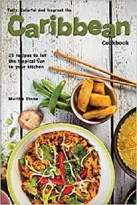 Tasty, Colorful and Fragrant the Caribbean Cookbook: 25 Recipes to Let the Tropical Sun to Your Kitchen