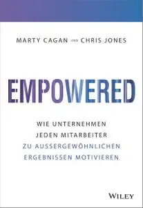 Empowered: Wie Unternehmen jeden Mitarbeiter zu außergewöhnlichen Ergebnissen motivieren