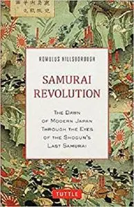 Samurai Revolution: The Dawn of Modern Japan Seen Through the Eyes of the Shogun's Last Samurai