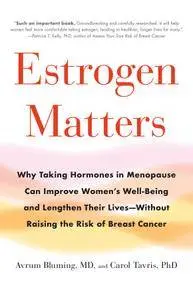 Estrogen Matters: Why Taking Hormones in Menopause Improves Women's Well-Being, Lengthens Their Lives - and Doesn't Raise...