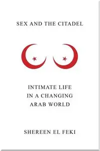Sex and the Citadel: Intimate Life in a Changing Arab World