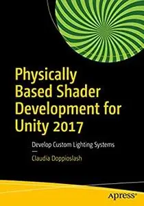 Physically Based Shader Development for Unity 2017: Develop Custom Lighting Systems