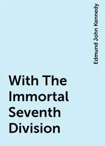 «With The Immortal Seventh Division» by Edmund John Kennedy