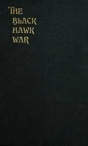 «The Black Hawk War Including a Review of Black Hawk's Life» by Frank Stevens