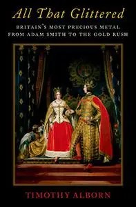 All That Glittered: Britain's Most Precious Metal from Adam Smith to the Gold Rush