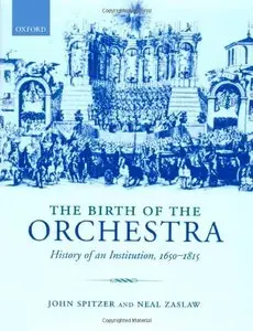 The Birth of the Orchestra: History of an Institution, 1650-1815 by John Spitzer and Neal Zaslaw