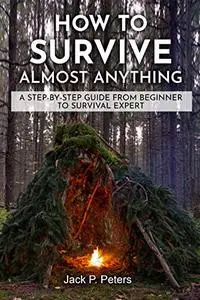 How to Survive Almost Anything: A Step-by-Step Guide from Beginner to Survival Expert