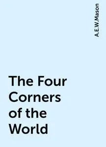 «The Four Corners of the World» by A. E. W. Mason
