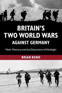 Britain's Two World Wars against Germany: Myth, Memory and the Distortions of Hindsight