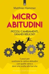 Matthias Hammer - Micro abitudini. Piccoli cambiamenti, grandi risultati